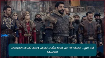 قرار ناري.. الحلقة 195 من قيامة عثمان تعرض وسط تصاعد الصراعات الحاسمة